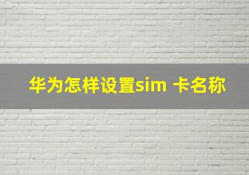 华为怎样设置sim 卡名称